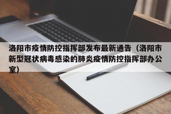 洛阳市疫情防控指挥部发布最新通告（洛阳市新型冠状病毒感染的肺炎疫情防控指挥部办公室）