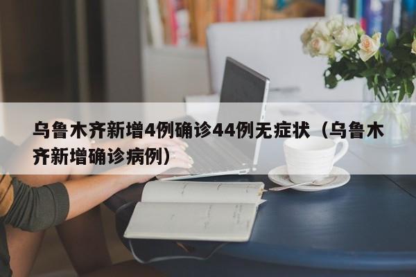 乌鲁木齐新增4例确诊44例无症状（乌鲁木齐新增确诊病例）