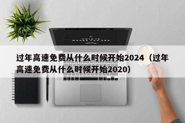 过年高速免费从什么时候开始2024（过年高速免费从什么时候开始2020）