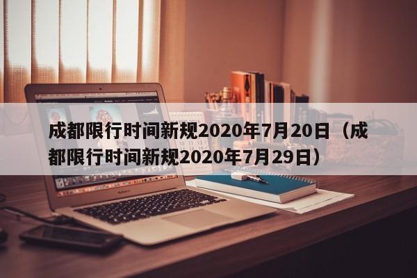 成都限行时间新规2020年7月20日（成都限行时间新规2020年7月29日）