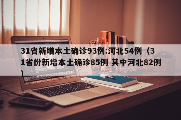 31省新增本土确诊93例:河北54例（31省份新增本土确诊85例 其中河北82例）