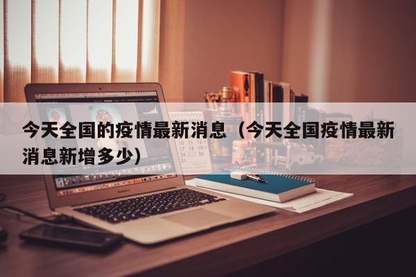今天全国的疫情最新消息（今天全国疫情最新消息新增多少）