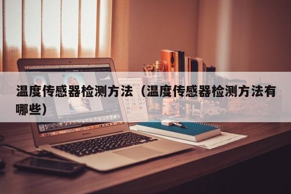温度传感器检测方法（温度传感器检测方法有哪些）