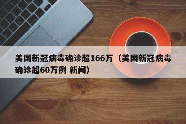 美国新冠病毒确诊超166万（美国新冠病毒确诊超60万例 新闻）