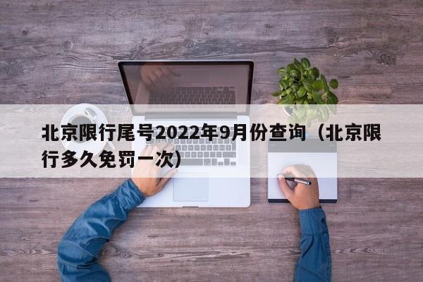 北京限行尾号2022年9月份查询（北京限行多久免罚一次）