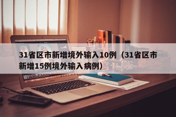31省区市新增境外输入10例（31省区市新增15例境外输入病例）
