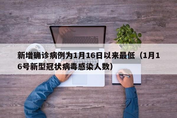 新增确诊病例为1月16日以来最低（1月16号新型冠状病毒感染人数）