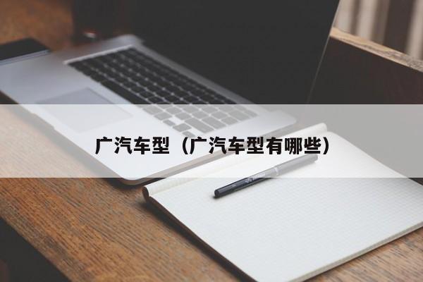 广汽车型（广汽车型有哪些）