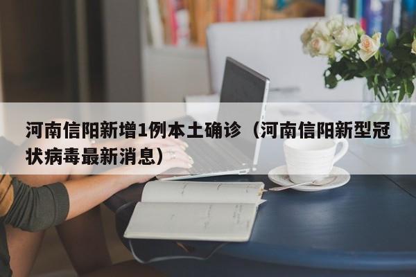 河南信阳新增1例本土确诊（河南信阳新型冠状病毒最新消息）