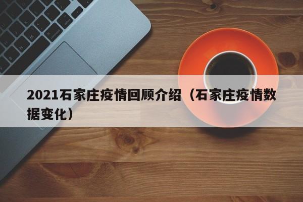 2021石家庄疫情回顾介绍（石家庄疫情数据变化）