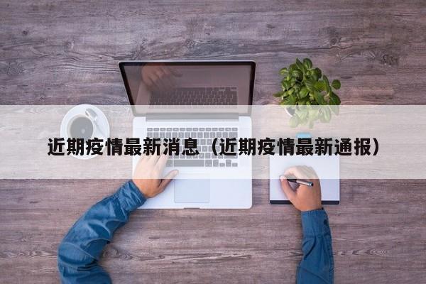 近期疫情最新消息（近期疫情最新通报）
