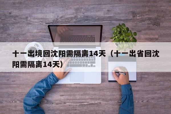 十一出境回沈阳需隔离14天（十一出省回沈阳需隔离14天）