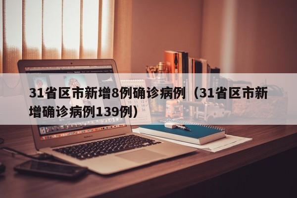31省区市新增8例确诊病例（31省区市新增确诊病例139例）