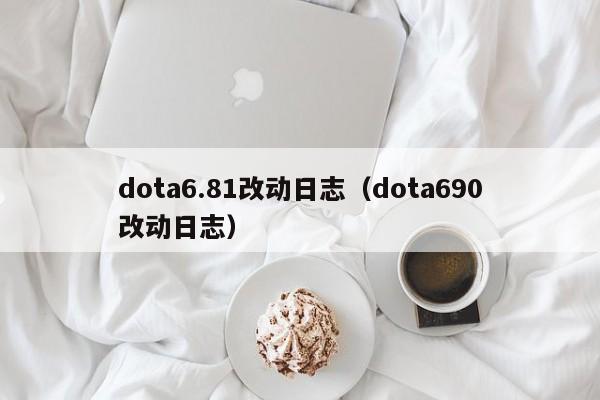 dota6.81改动日志（dota690改动日志）