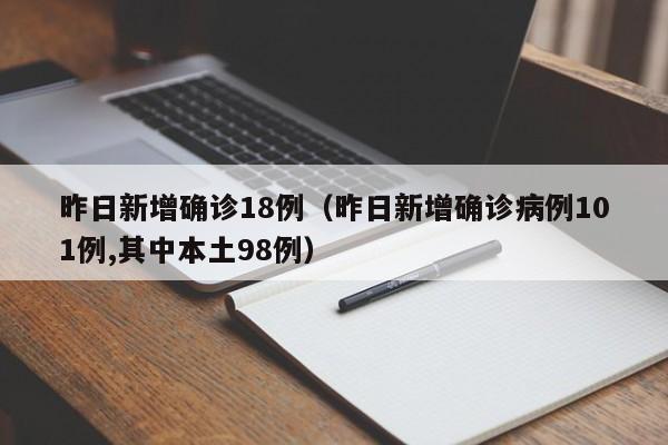 昨日新增确诊18例（昨日新增确诊病例101例,其中本土98例）