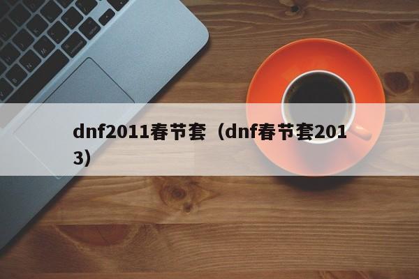 dnf2011春节套（dnf春节套2013）