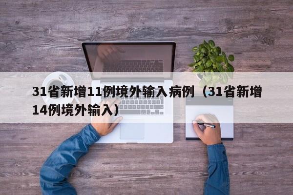 31省新增11例境外输入病例（31省新增14例境外输入）