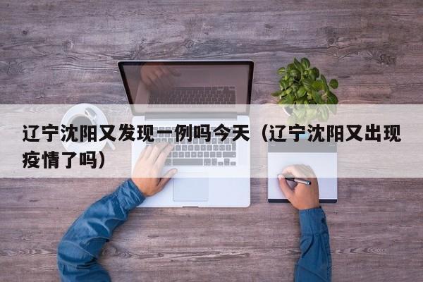辽宁沈阳又发现一例吗今天（辽宁沈阳又出现疫情了吗）