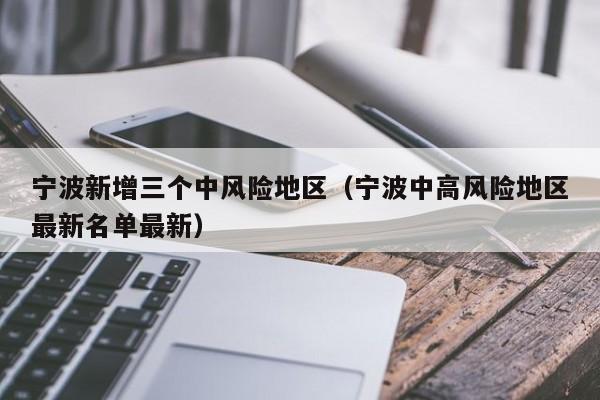宁波新增三个中风险地区（宁波中高风险地区最新名单最新）