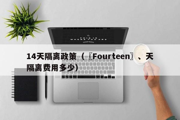 14天隔离政策（〖Fourteen〗、天隔离费用多少）