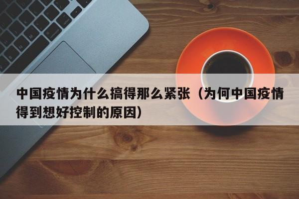中国疫情为什么搞得那么紧张（为何中国疫情得到想好控制的原因）