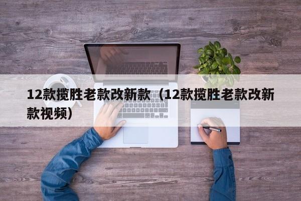 12款揽胜老款改新款（12款揽胜老款改新款视频）