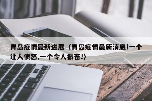青岛疫情最新进展（青岛疫情最新消息!一个让人愤怒,一个令人振奋!）