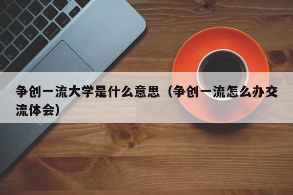 争创一流大学是什么意思（争创一流怎么办交流体会）