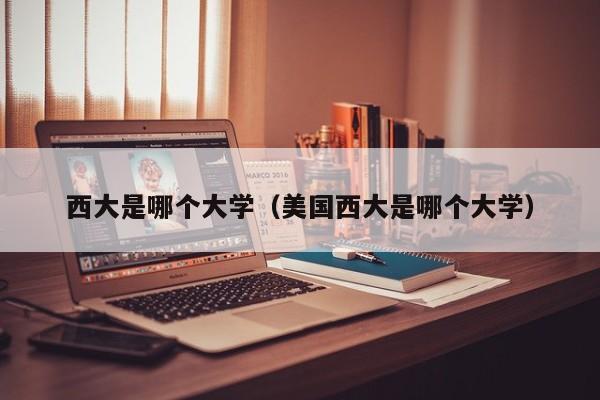 西大是哪个大学（美国西大是哪个大学）