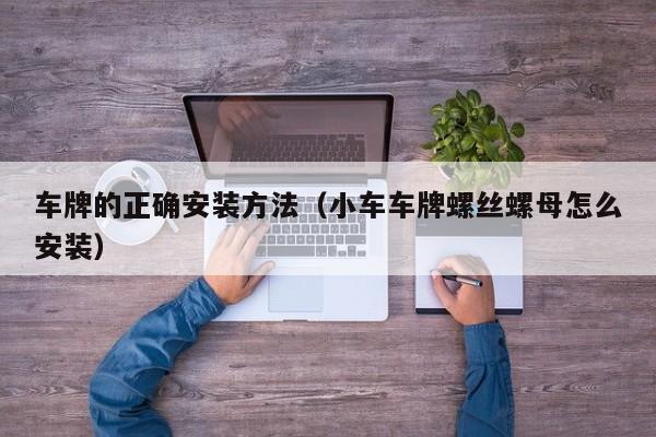 车牌的正确安装方法（小车车牌螺丝螺母怎么安装）