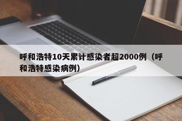 呼和浩特10天累计感染者超2000例（呼和浩特感染病例）