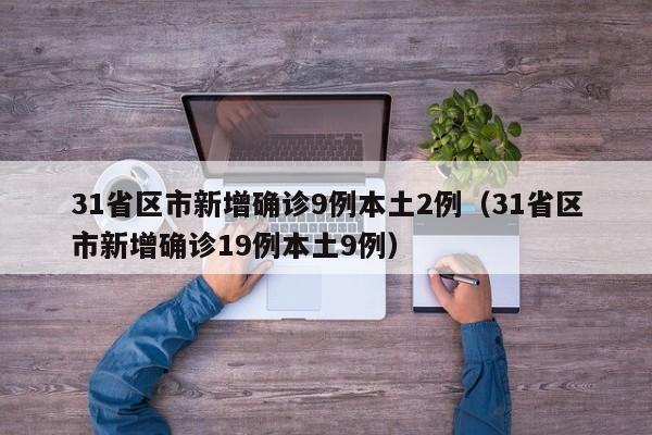 31省区市新增确诊9例本土2例（31省区市新增确诊19例本土9例）