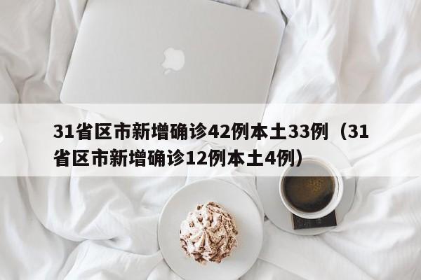 31省区市新增确诊42例本土33例（31省区市新增确诊12例本土4例）