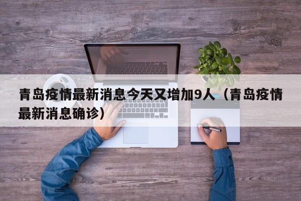 青岛疫情最新消息今天又增加9人（青岛疫情最新消息确诊）