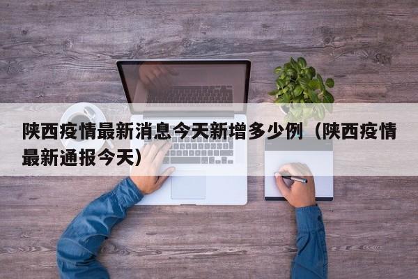 陕西疫情最新消息今天新增多少例（陕西疫情最新通报今天）