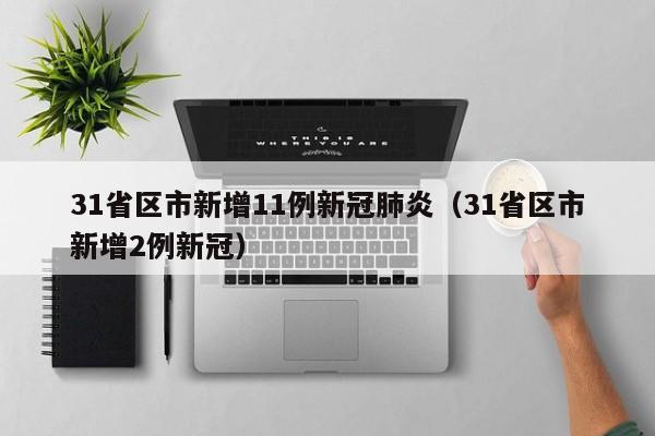 31省区市新增11例新冠肺炎（31省区市新增2例新冠）