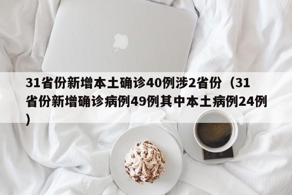 31省份新增本土确诊40例涉2省份（31省份新增确诊病例49例其中本土病例24例）