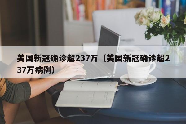 美国新冠确诊超237万（美国新冠确诊超237万病例）