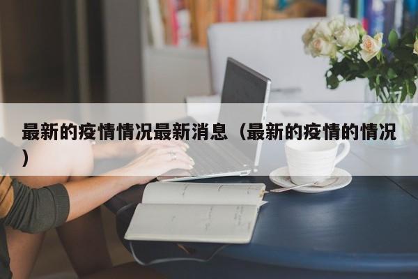 最新的疫情情况最新消息（最新的疫情的情况）