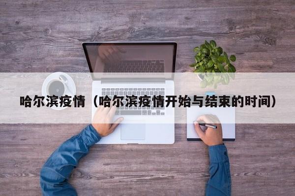 哈尔滨疫情（哈尔滨疫情开始与结束的时间）
