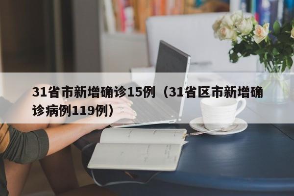 31省市新增确诊15例（31省区市新增确诊病例119例）
