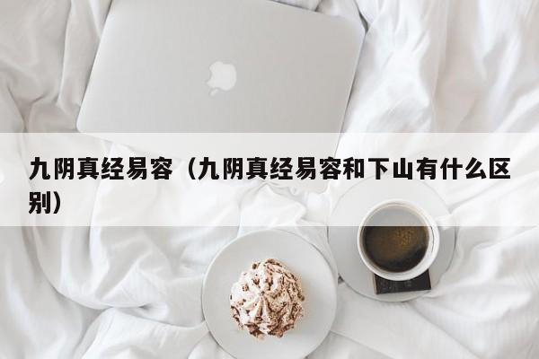九阴真经易容（九阴真经易容和下山有什么区别）