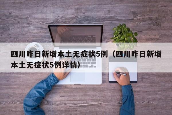 四川昨日新增本土无症状5例（四川昨日新增本土无症状5例详情）