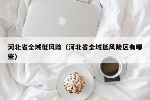 河北省全域低风险（河北省全域低风险区有哪些）