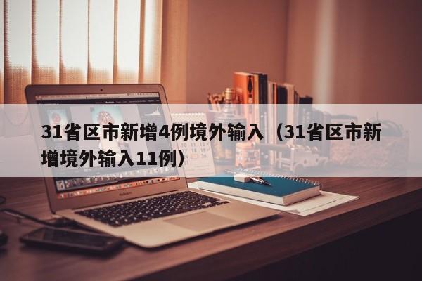 31省区市新增4例境外输入（31省区市新增境外输入11例）