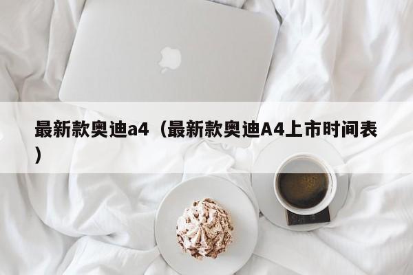最新款奥迪a4（最新款奥迪A4上市时间表）