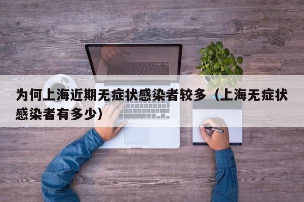为何上海近期无症状感染者较多（上海无症状感染者有多少）