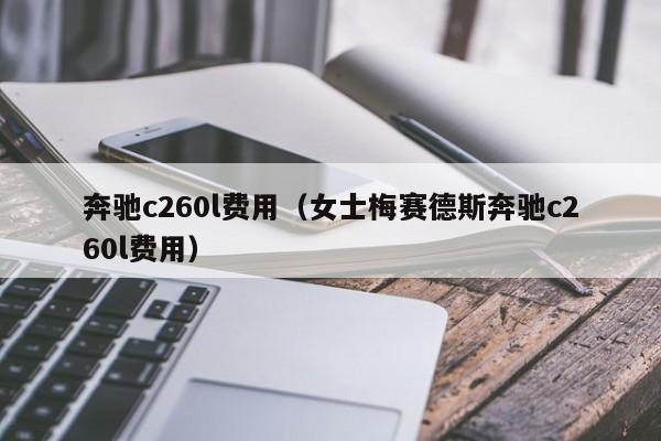 奔驰c260l费用（女士梅赛德斯奔驰c260l费用）