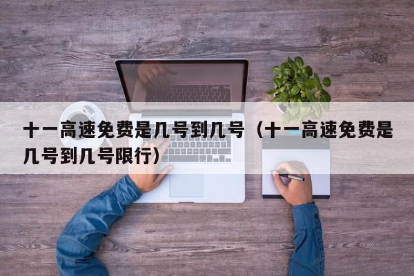 十一高速免费是几号到几号（十一高速免费是几号到几号限行）