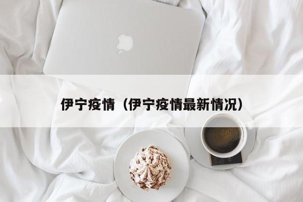 伊宁疫情（伊宁疫情最新情况）
